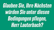 Grüner Hintergrund mit der Aufschrift: Glauben Sie, Ihre Nächsten würden Sie unter diesen Bedingungen pflegen, Herr Lauterbach?
